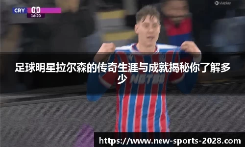 足球明星拉尔森的传奇生涯与成就揭秘你了解多少