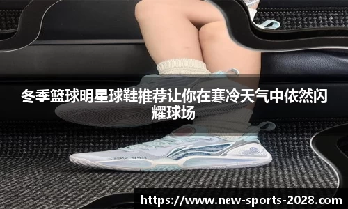 冬季篮球明星球鞋推荐让你在寒冷天气中依然闪耀球场